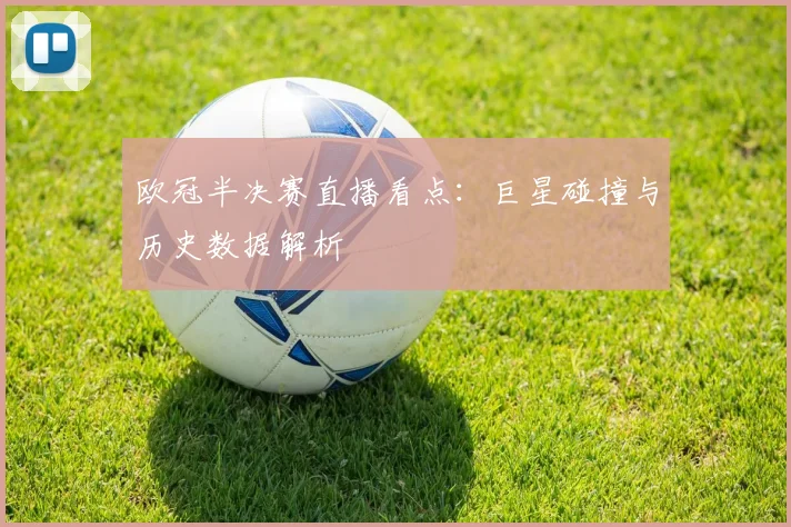 欧冠半决赛直播看点：巨星碰撞与历史数据解析