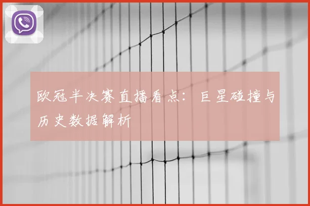 欧冠半决赛直播看点：巨星碰撞与历史数据解析